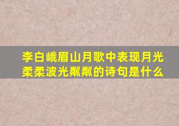 李白峨眉山月歌中表现月光柔柔波光粼粼的诗句是什么