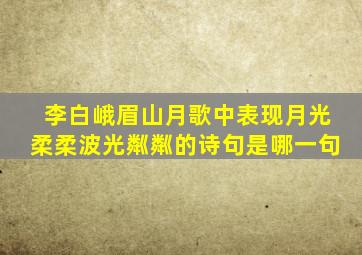 李白峨眉山月歌中表现月光柔柔波光粼粼的诗句是哪一句