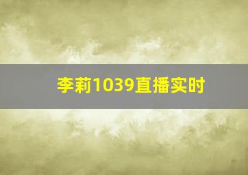 李莉1039直播实时