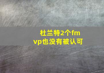 杜兰特2个fmvp也没有被认可