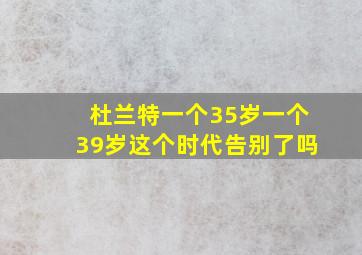 杜兰特一个35岁一个39岁这个时代告别了吗