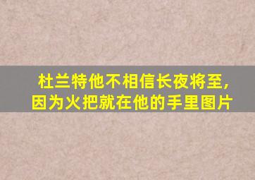 杜兰特他不相信长夜将至,因为火把就在他的手里图片