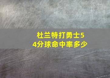 杜兰特打勇士54分球命中率多少