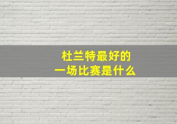 杜兰特最好的一场比赛是什么