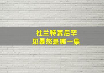 杜兰特赛后罕见暴怒是哪一集