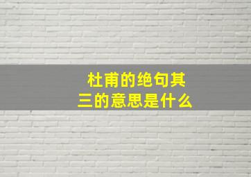 杜甫的绝句其三的意思是什么