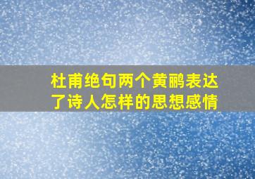 杜甫绝句两个黄鹂表达了诗人怎样的思想感情