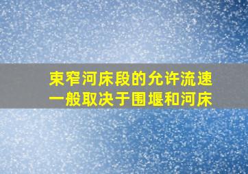 束窄河床段的允许流速一般取决于围堰和河床