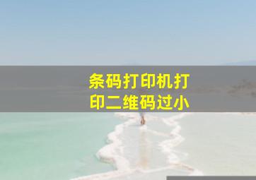 条码打印机打印二维码过小