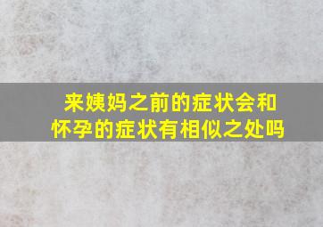 来姨妈之前的症状会和怀孕的症状有相似之处吗