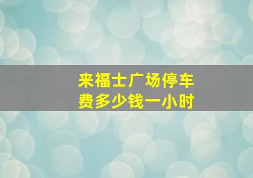 来福士广场停车费多少钱一小时