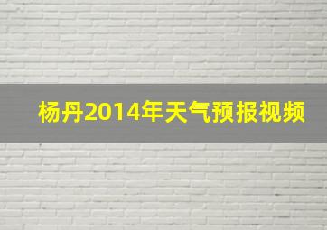 杨丹2014年天气预报视频