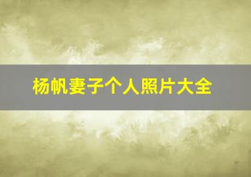 杨帆妻子个人照片大全