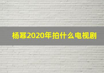 杨幂2020年拍什么电视剧