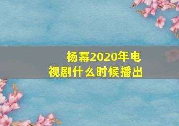 杨幂2020年电视剧什么时候播出