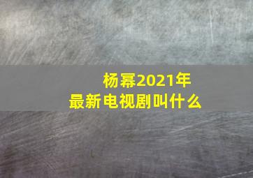 杨幂2021年最新电视剧叫什么