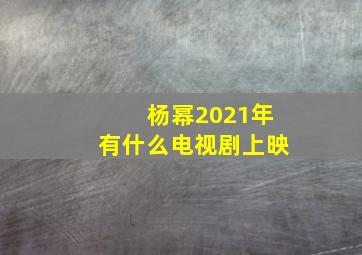 杨幂2021年有什么电视剧上映