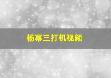 杨幂三打机视频