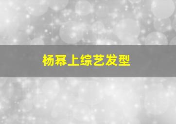 杨幂上综艺发型