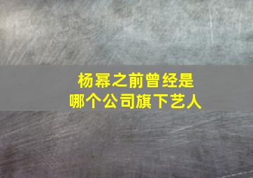 杨幂之前曾经是哪个公司旗下艺人