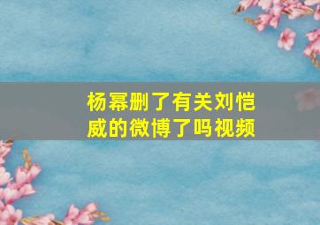 杨幂删了有关刘恺威的微博了吗视频