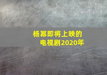 杨幂即将上映的电视剧2020年