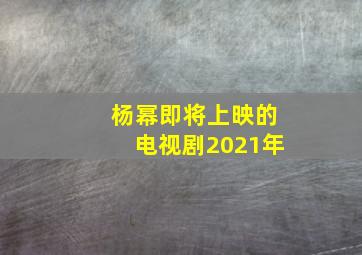 杨幂即将上映的电视剧2021年