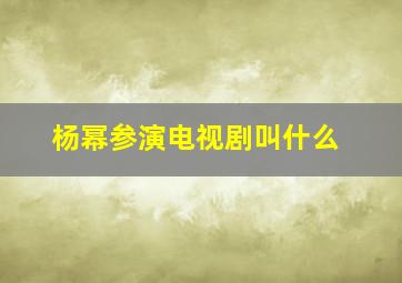 杨幂参演电视剧叫什么