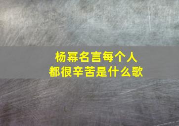 杨幂名言每个人都很辛苦是什么歌