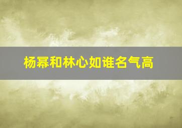 杨幂和林心如谁名气高