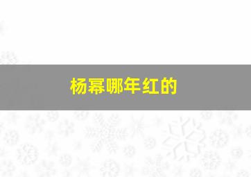 杨幂哪年红的