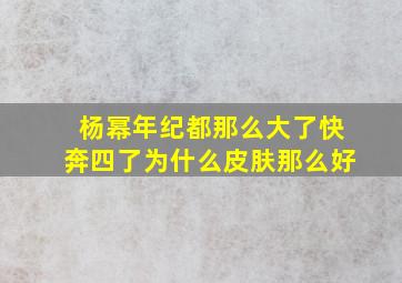 杨幂年纪都那么大了快奔四了为什么皮肤那么好