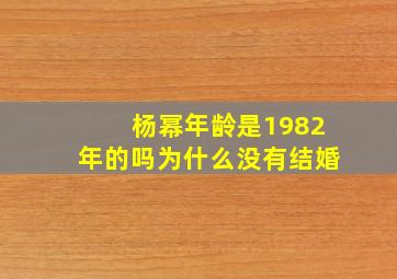 杨幂年龄是1982年的吗为什么没有结婚