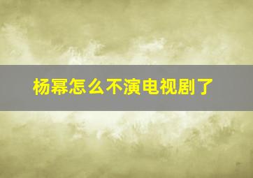 杨幂怎么不演电视剧了