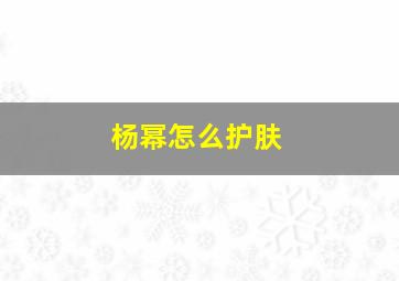 杨幂怎么护肤