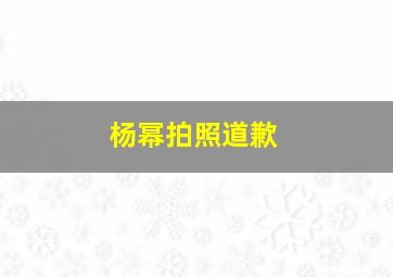 杨幂拍照道歉