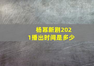 杨幂新剧2021播出时间是多少