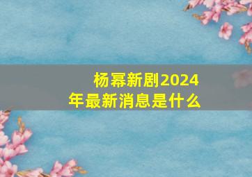 杨幂新剧2024年最新消息是什么