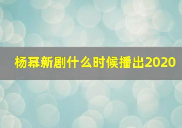 杨幂新剧什么时候播出2020