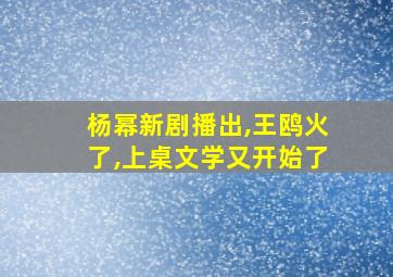 杨幂新剧播出,王鸥火了,上桌文学又开始了