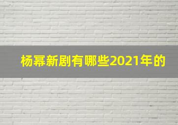 杨幂新剧有哪些2021年的