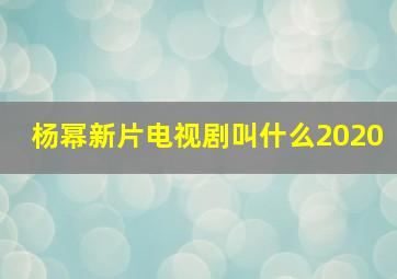 杨幂新片电视剧叫什么2020