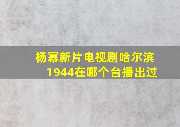 杨幂新片电视剧哈尔滨1944在哪个台播出过