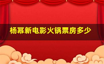 杨幂新电影火锅票房多少