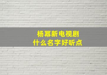 杨幂新电视剧什么名字好听点