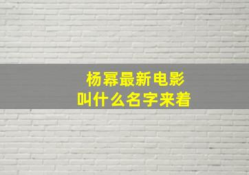 杨幂最新电影叫什么名字来着