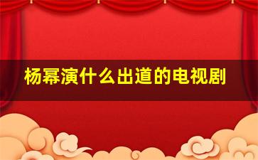 杨幂演什么出道的电视剧