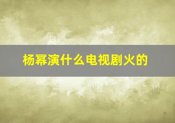 杨幂演什么电视剧火的