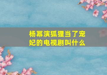 杨幂演狐狸当了宠妃的电视剧叫什么