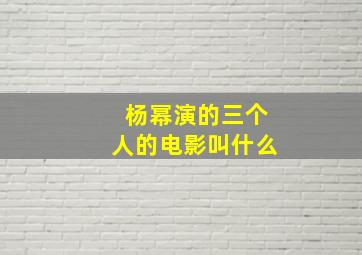 杨幂演的三个人的电影叫什么